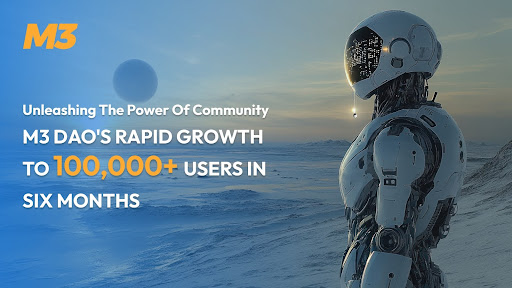 Unleashing the Power of Community: M3 DAO’s Rapid Growth to 100,000+ Users in Six Months